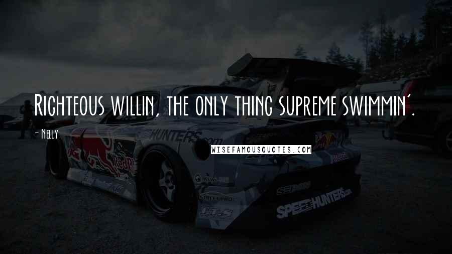 Nelly Quotes: Righteous willin, the only thing supreme swimmin'.