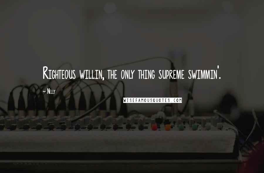 Nelly Quotes: Righteous willin, the only thing supreme swimmin'.