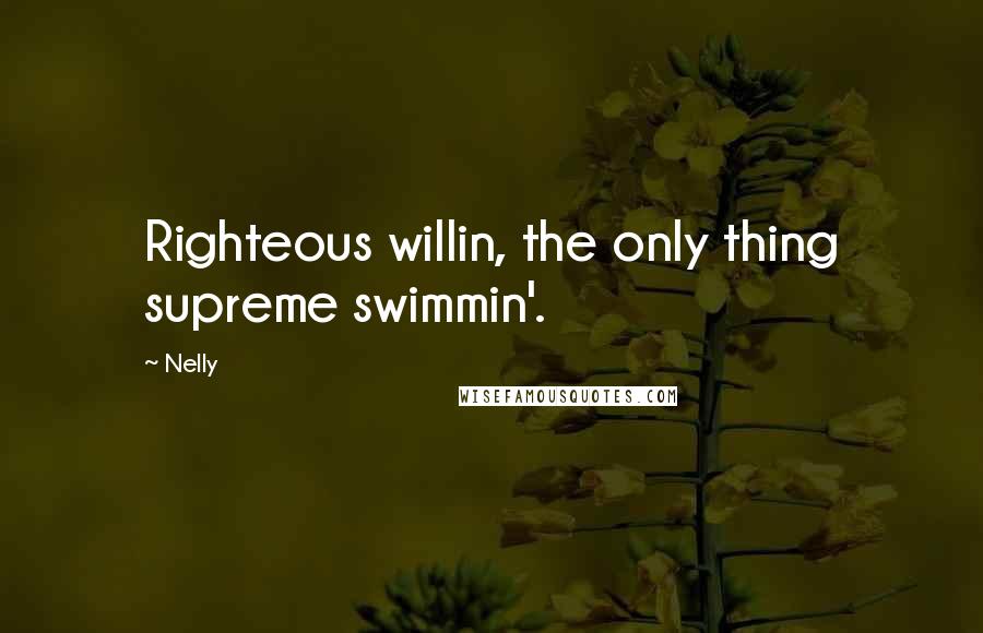 Nelly Quotes: Righteous willin, the only thing supreme swimmin'.