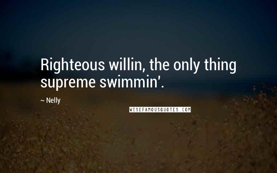 Nelly Quotes: Righteous willin, the only thing supreme swimmin'.