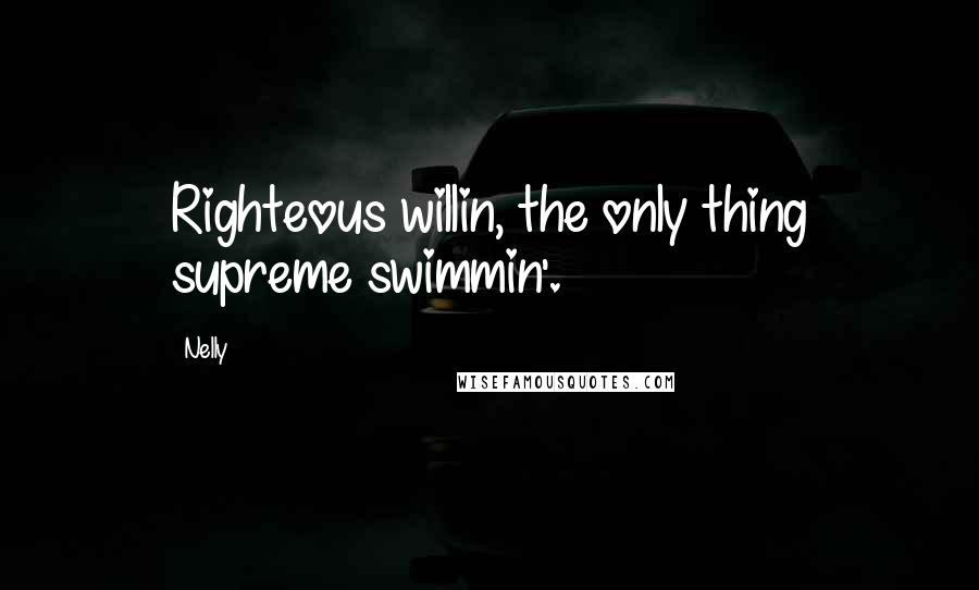 Nelly Quotes: Righteous willin, the only thing supreme swimmin'.