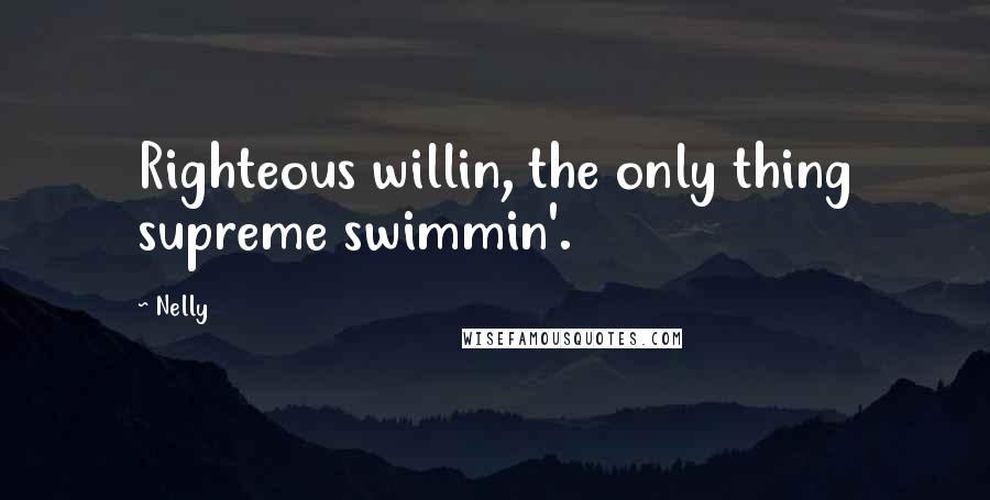 Nelly Quotes: Righteous willin, the only thing supreme swimmin'.