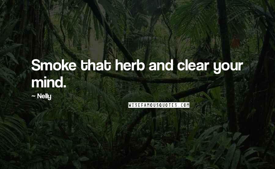 Nelly Quotes: Smoke that herb and clear your mind.