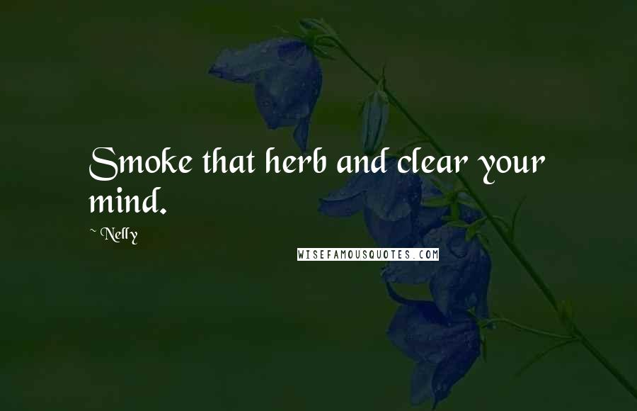 Nelly Quotes: Smoke that herb and clear your mind.