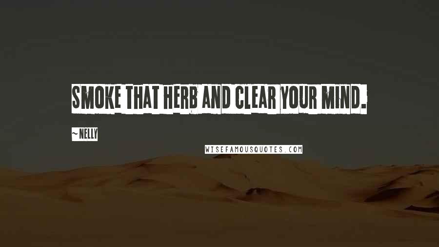 Nelly Quotes: Smoke that herb and clear your mind.