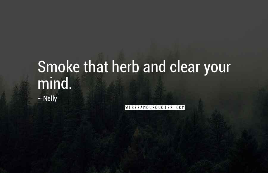 Nelly Quotes: Smoke that herb and clear your mind.