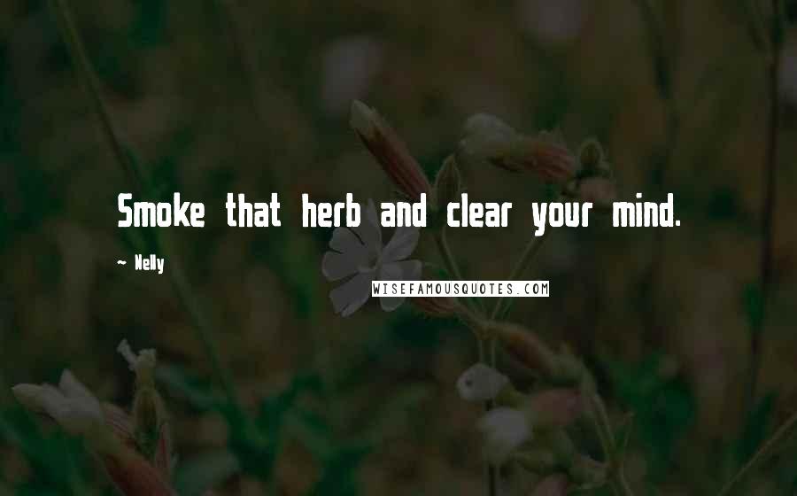 Nelly Quotes: Smoke that herb and clear your mind.