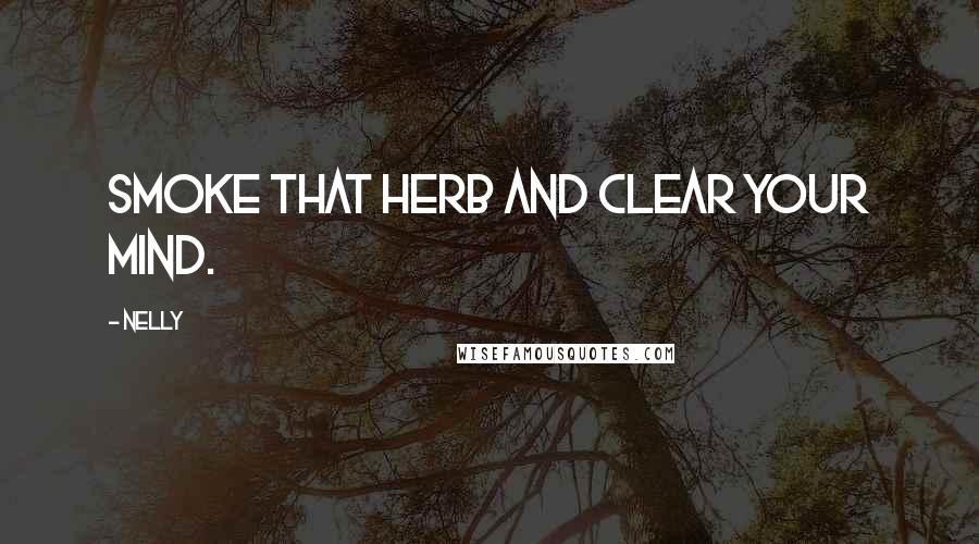 Nelly Quotes: Smoke that herb and clear your mind.