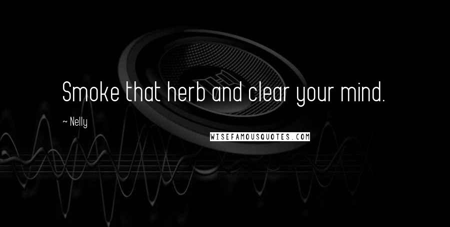 Nelly Quotes: Smoke that herb and clear your mind.