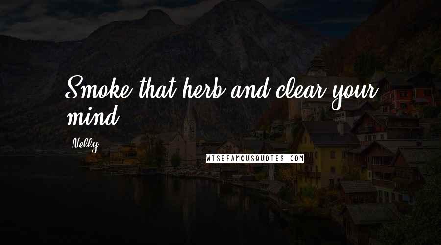 Nelly Quotes: Smoke that herb and clear your mind.