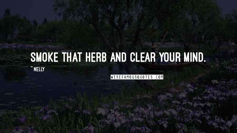Nelly Quotes: Smoke that herb and clear your mind.