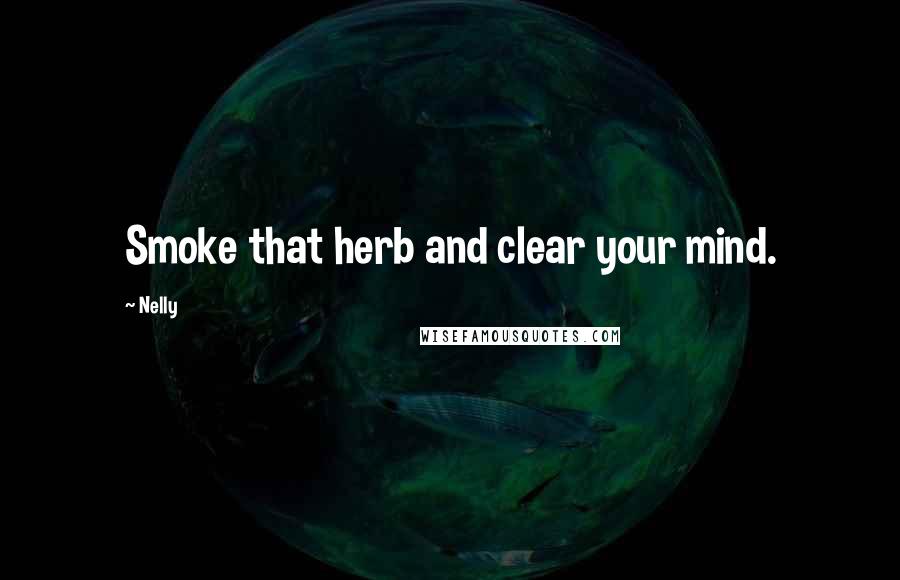 Nelly Quotes: Smoke that herb and clear your mind.