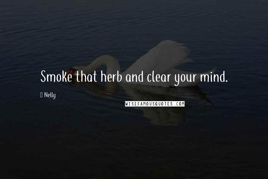 Nelly Quotes: Smoke that herb and clear your mind.