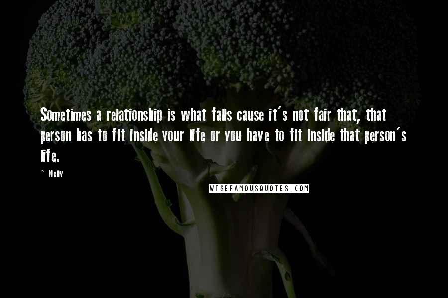 Nelly Quotes: Sometimes a relationship is what falls cause it's not fair that, that person has to fit inside your life or you have to fit inside that person's life.