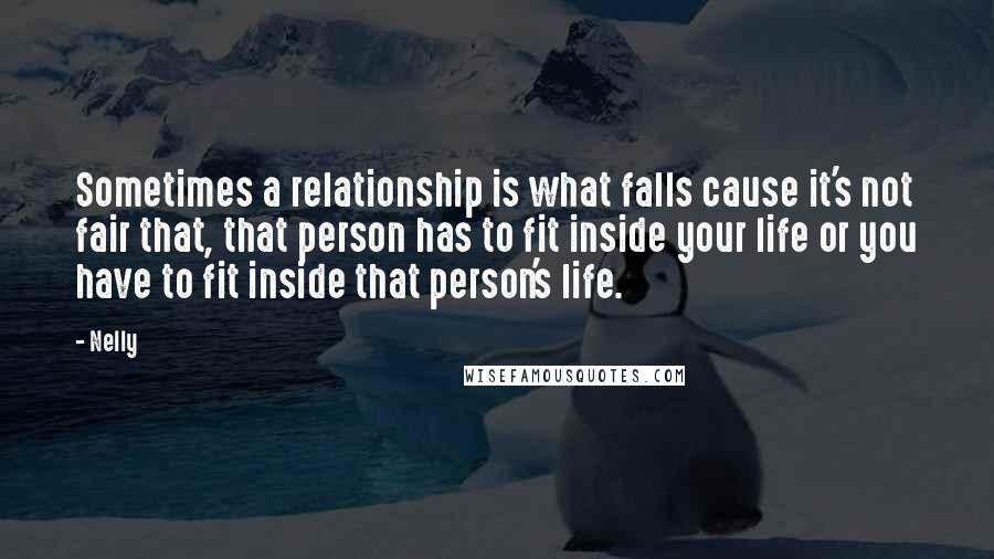 Nelly Quotes: Sometimes a relationship is what falls cause it's not fair that, that person has to fit inside your life or you have to fit inside that person's life.