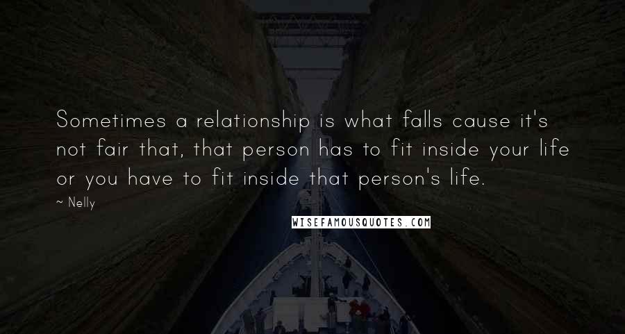 Nelly Quotes: Sometimes a relationship is what falls cause it's not fair that, that person has to fit inside your life or you have to fit inside that person's life.