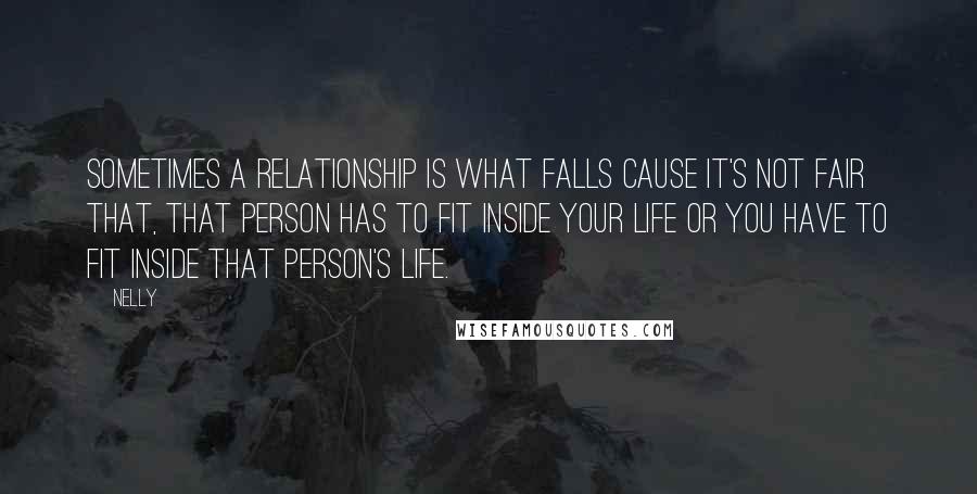 Nelly Quotes: Sometimes a relationship is what falls cause it's not fair that, that person has to fit inside your life or you have to fit inside that person's life.