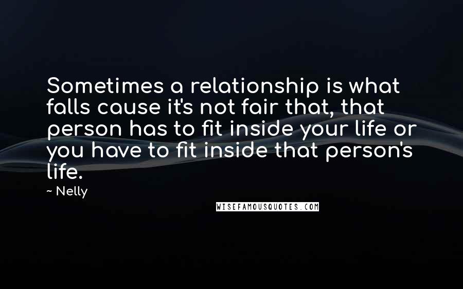 Nelly Quotes: Sometimes a relationship is what falls cause it's not fair that, that person has to fit inside your life or you have to fit inside that person's life.