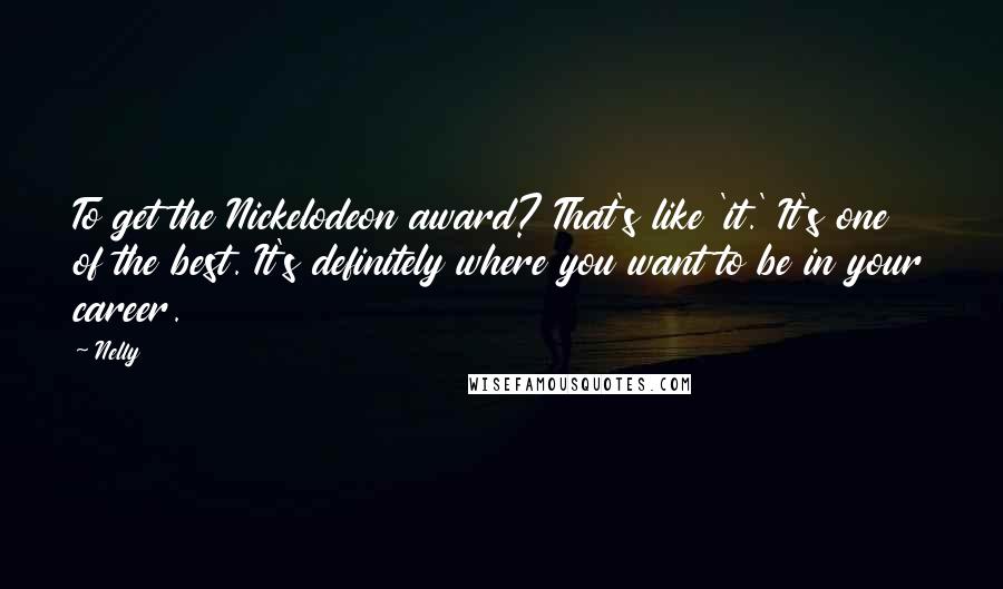 Nelly Quotes: To get the Nickelodeon award? That's like 'it.' It's one of the best. It's definitely where you want to be in your career.