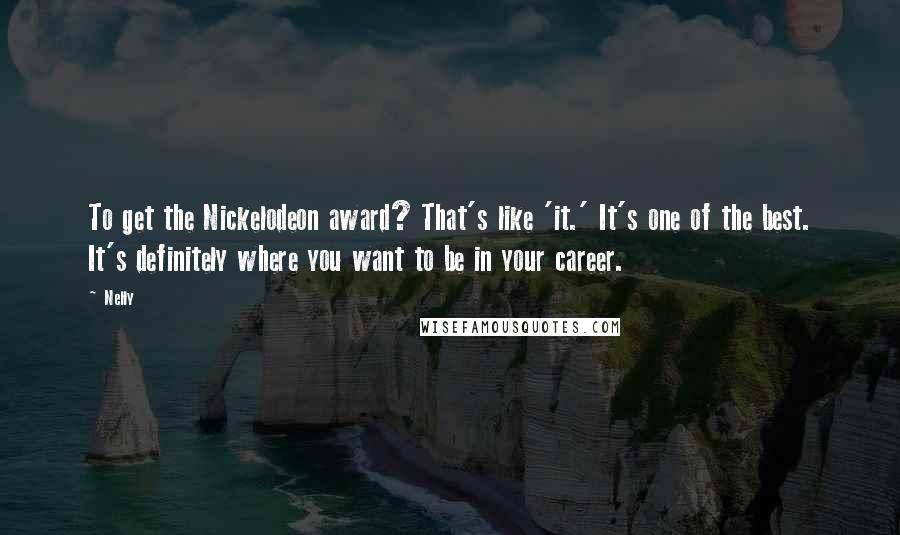 Nelly Quotes: To get the Nickelodeon award? That's like 'it.' It's one of the best. It's definitely where you want to be in your career.