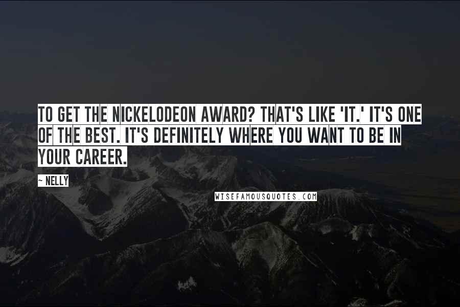 Nelly Quotes: To get the Nickelodeon award? That's like 'it.' It's one of the best. It's definitely where you want to be in your career.