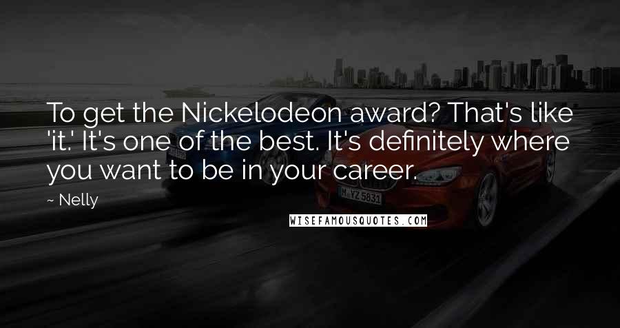 Nelly Quotes: To get the Nickelodeon award? That's like 'it.' It's one of the best. It's definitely where you want to be in your career.