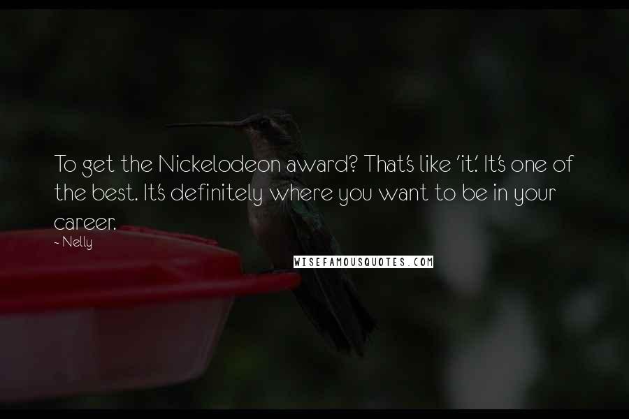 Nelly Quotes: To get the Nickelodeon award? That's like 'it.' It's one of the best. It's definitely where you want to be in your career.