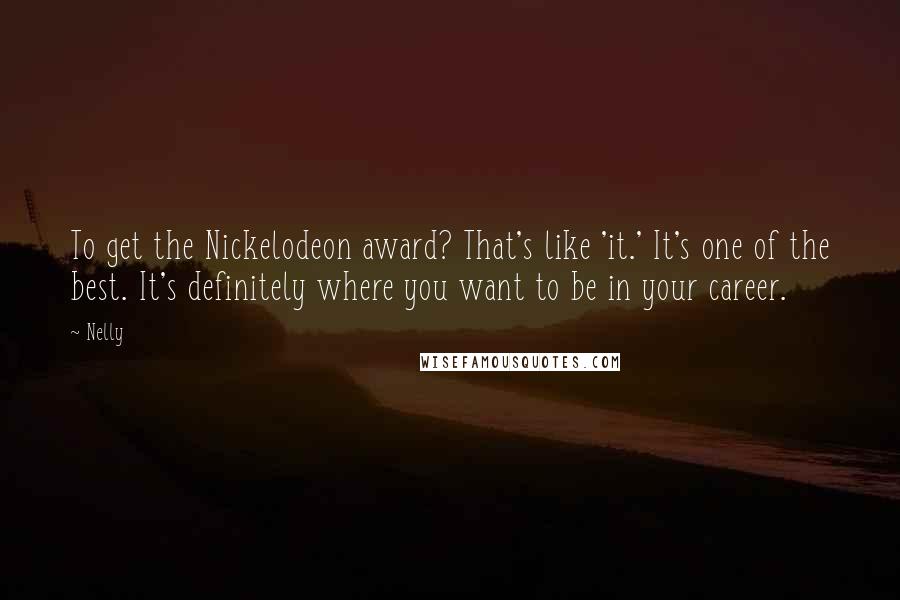 Nelly Quotes: To get the Nickelodeon award? That's like 'it.' It's one of the best. It's definitely where you want to be in your career.