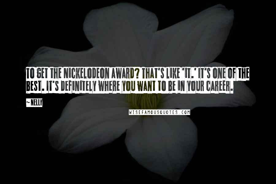 Nelly Quotes: To get the Nickelodeon award? That's like 'it.' It's one of the best. It's definitely where you want to be in your career.