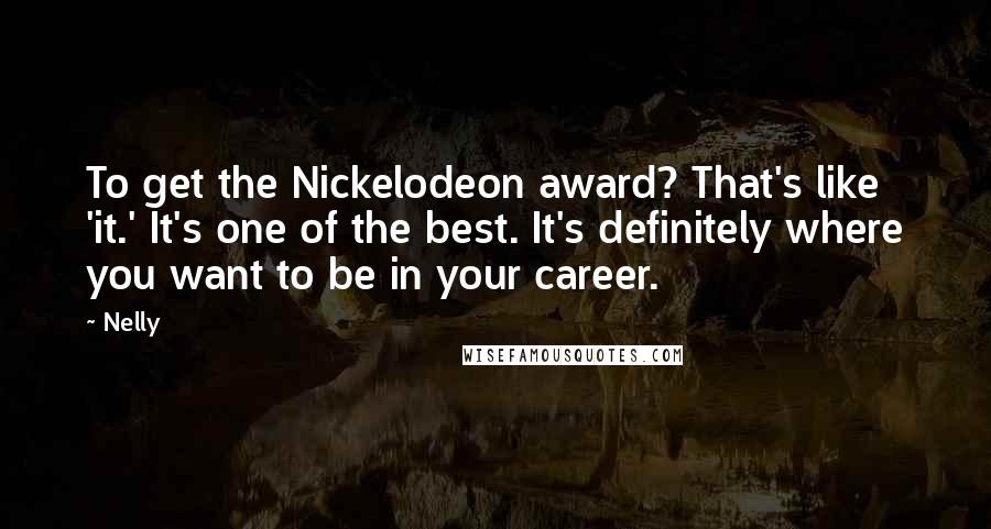 Nelly Quotes: To get the Nickelodeon award? That's like 'it.' It's one of the best. It's definitely where you want to be in your career.