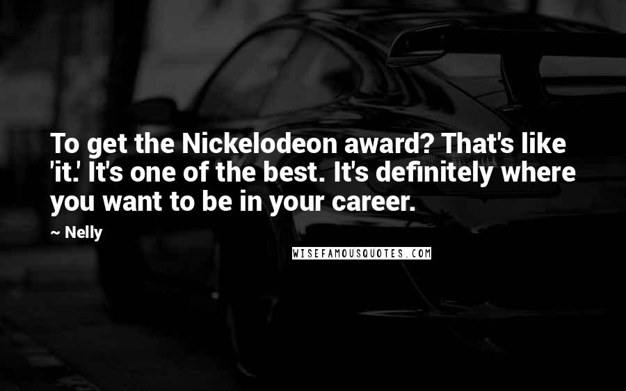 Nelly Quotes: To get the Nickelodeon award? That's like 'it.' It's one of the best. It's definitely where you want to be in your career.