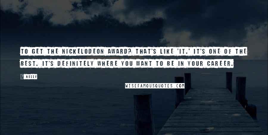 Nelly Quotes: To get the Nickelodeon award? That's like 'it.' It's one of the best. It's definitely where you want to be in your career.