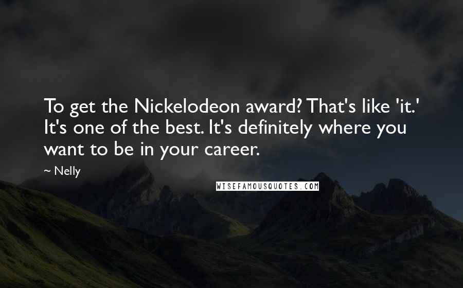 Nelly Quotes: To get the Nickelodeon award? That's like 'it.' It's one of the best. It's definitely where you want to be in your career.