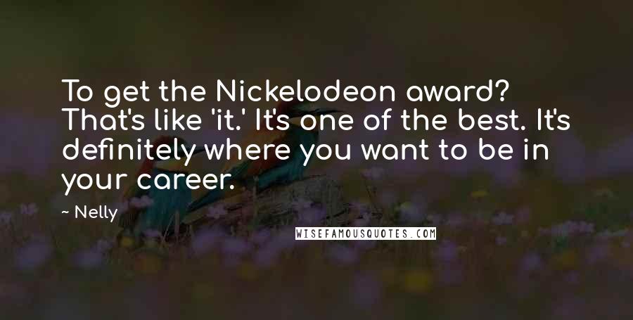 Nelly Quotes: To get the Nickelodeon award? That's like 'it.' It's one of the best. It's definitely where you want to be in your career.