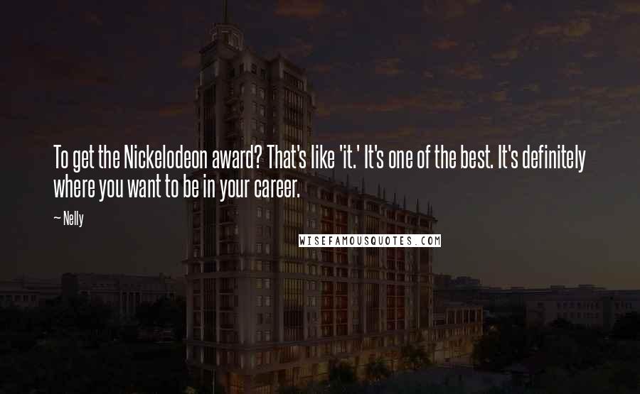 Nelly Quotes: To get the Nickelodeon award? That's like 'it.' It's one of the best. It's definitely where you want to be in your career.