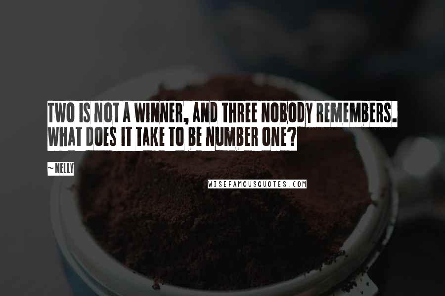 Nelly Quotes: Two is not a winner, and three nobody remembers. What does it take to be number one?