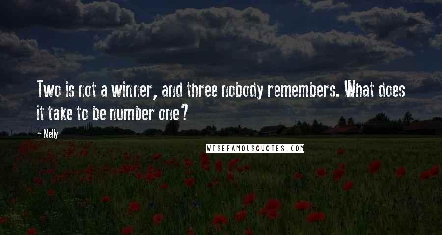 Nelly Quotes: Two is not a winner, and three nobody remembers. What does it take to be number one?