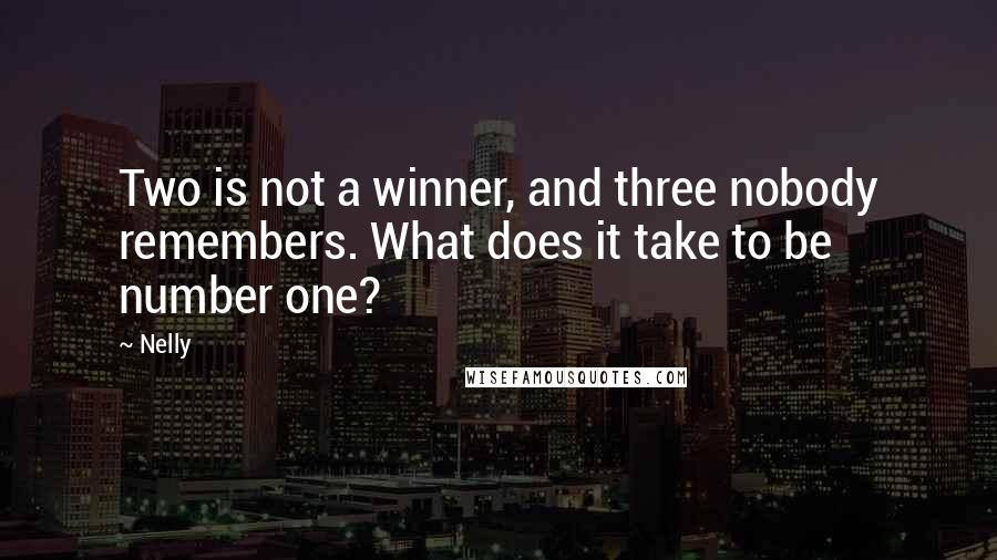 Nelly Quotes: Two is not a winner, and three nobody remembers. What does it take to be number one?