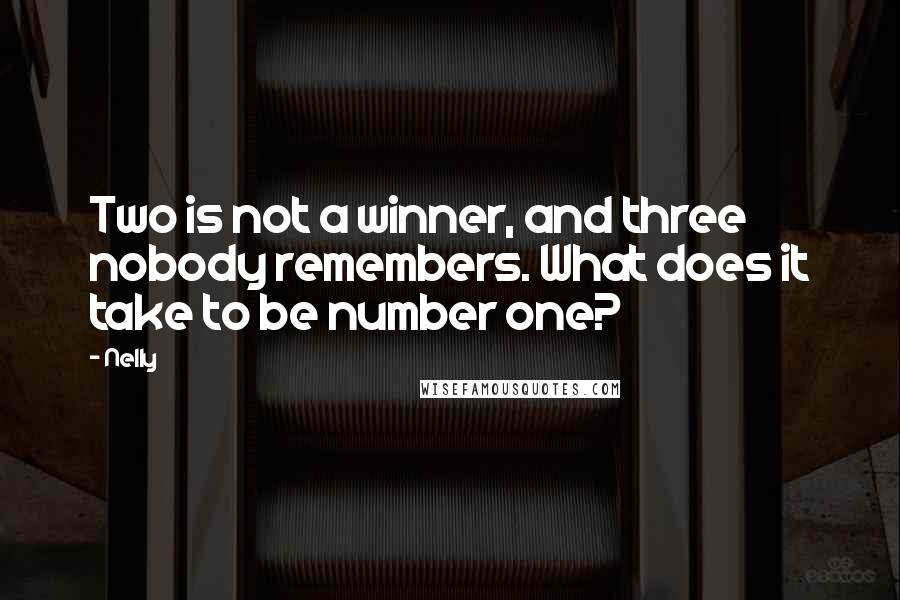 Nelly Quotes: Two is not a winner, and three nobody remembers. What does it take to be number one?