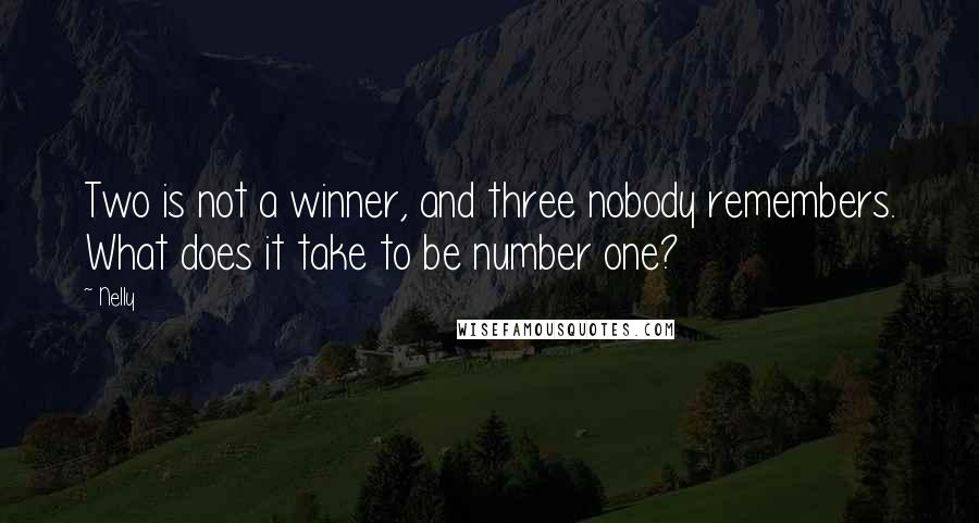 Nelly Quotes: Two is not a winner, and three nobody remembers. What does it take to be number one?