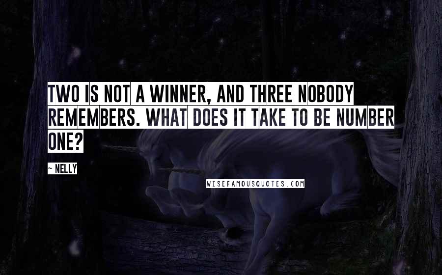 Nelly Quotes: Two is not a winner, and three nobody remembers. What does it take to be number one?