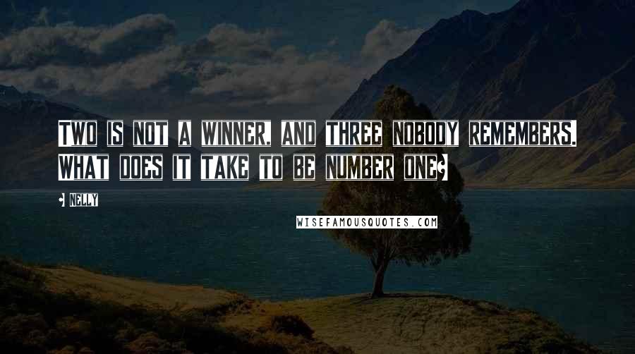 Nelly Quotes: Two is not a winner, and three nobody remembers. What does it take to be number one?