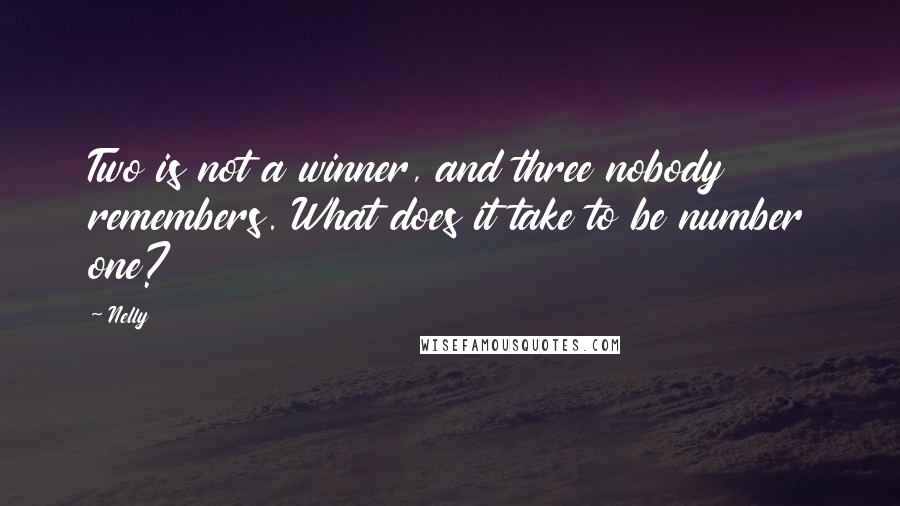 Nelly Quotes: Two is not a winner, and three nobody remembers. What does it take to be number one?