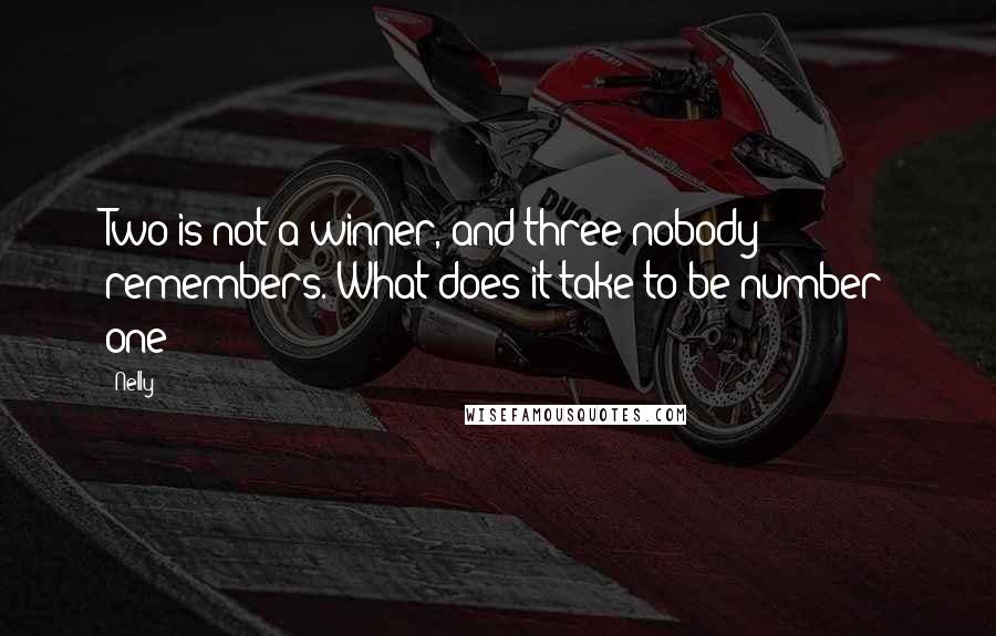 Nelly Quotes: Two is not a winner, and three nobody remembers. What does it take to be number one?