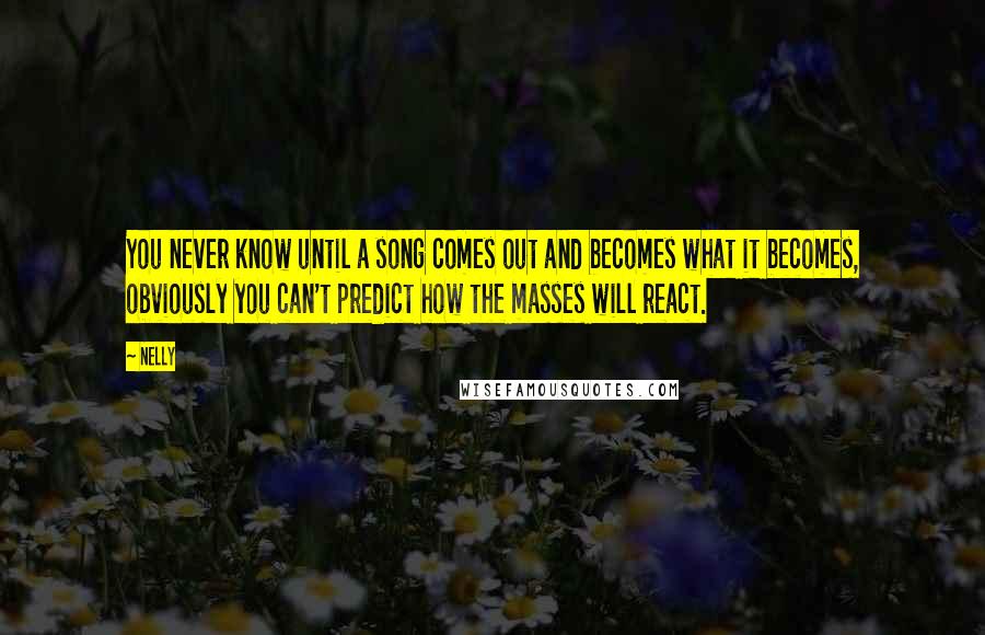 Nelly Quotes: You never know until a song comes out and becomes what it becomes, obviously you can't predict how the masses will react.