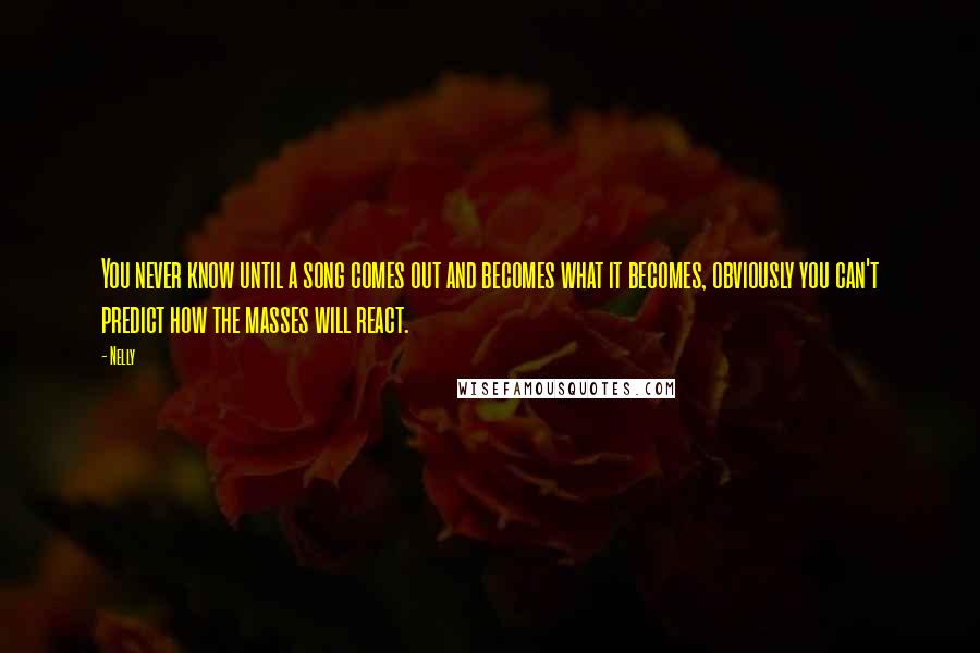 Nelly Quotes: You never know until a song comes out and becomes what it becomes, obviously you can't predict how the masses will react.