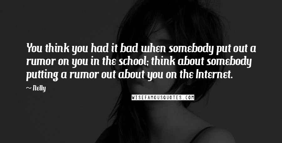 Nelly Quotes: You think you had it bad when somebody put out a rumor on you in the school; think about somebody putting a rumor out about you on the Internet.