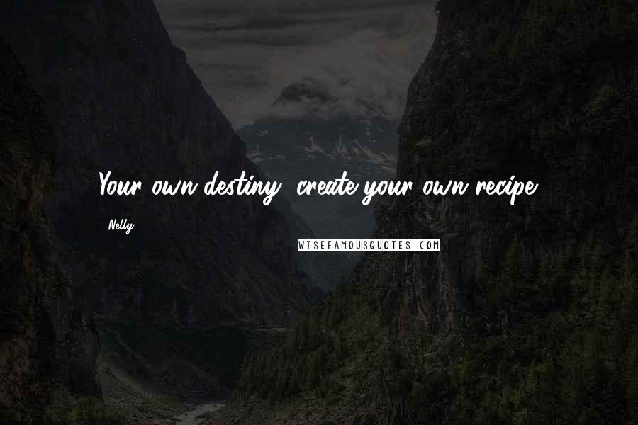 Nelly Quotes: Your own destiny, create your own recipe.