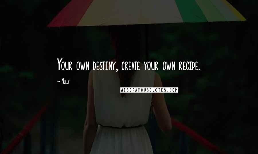 Nelly Quotes: Your own destiny, create your own recipe.