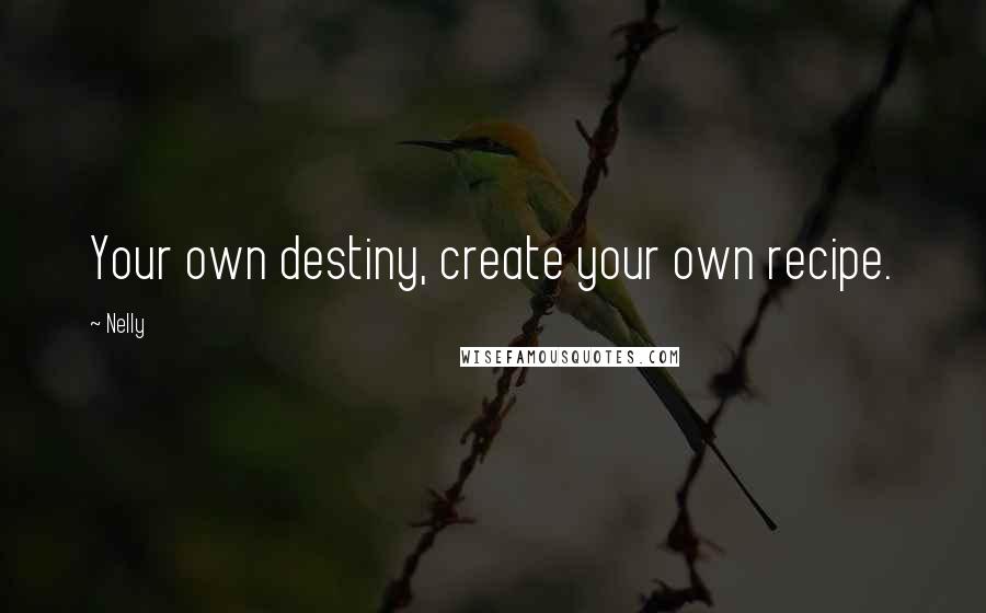 Nelly Quotes: Your own destiny, create your own recipe.